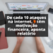 De cada 10 ataques na internet, 9 têm motivação financeira, aponta relatório
